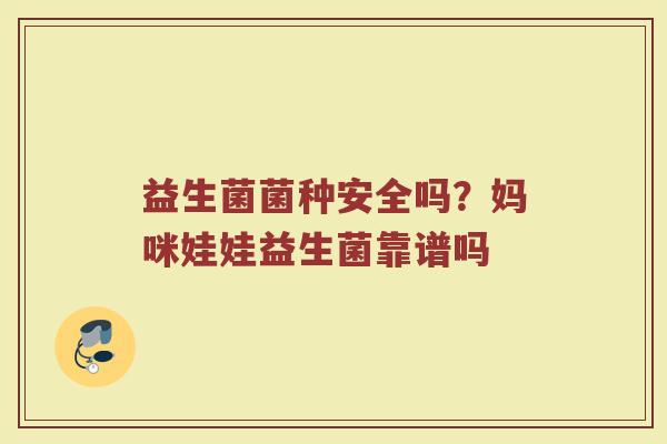 益生菌菌种安全吗？妈咪娃娃益生菌靠谱吗