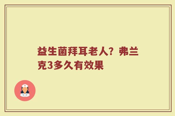 益生菌拜耳老人？弗兰克3多久有效果