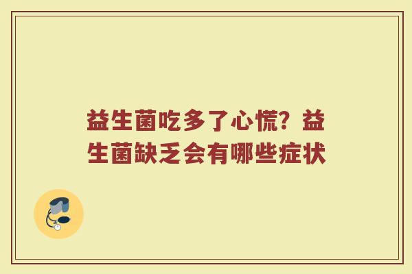 益生菌吃多了心慌？益生菌缺乏会有哪些症状