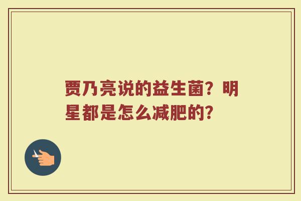 贾乃亮说的益生菌？明星都是怎么减肥的？