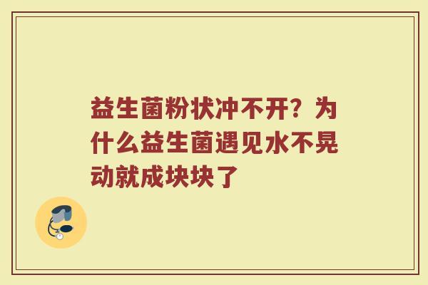 益生菌粉状冲不开？为什么益生菌遇见水不晃动就成块块了