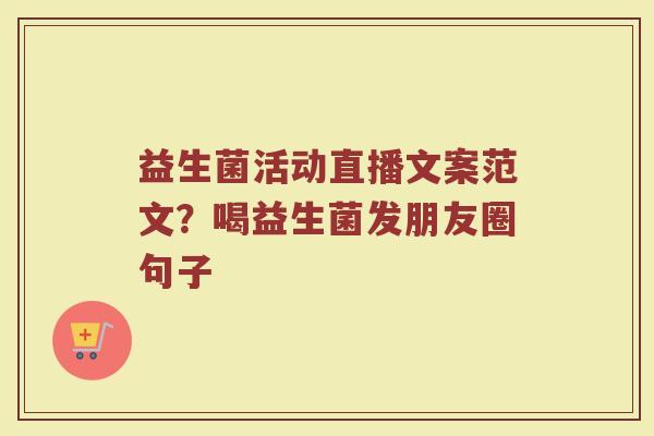 益生菌活动直播文案范文？喝益生菌发朋友圈句子