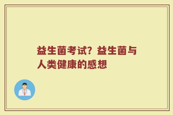 益生菌考试？益生菌与人类健康的感想