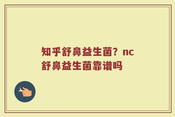 知乎舒鼻益生菌？nc舒鼻益生菌靠谱吗