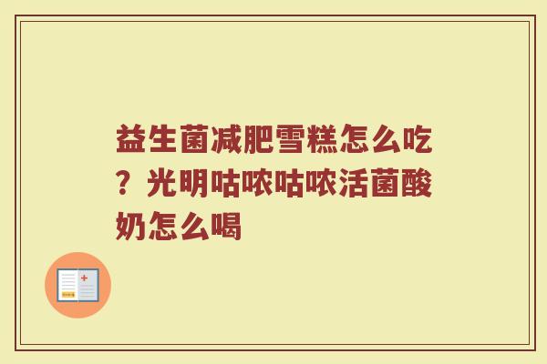 益生菌减肥雪糕怎么吃？光明咕哝咕哝活菌酸奶怎么喝