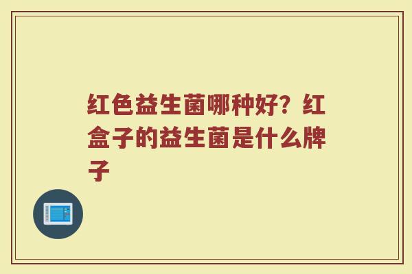红色益生菌哪种好？红盒子的益生菌是什么牌子