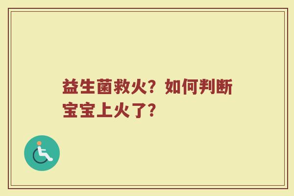 益生菌救火？如何判断宝宝上火了？