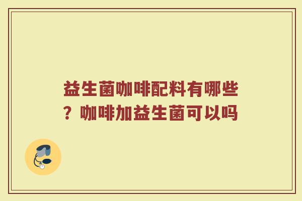 益生菌咖啡配料有哪些？咖啡加益生菌可以吗