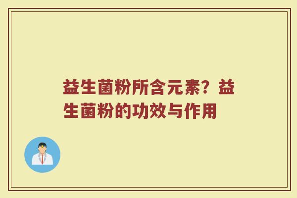 益生菌粉所含元素？益生菌粉的功效与作用