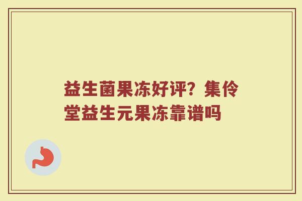 益生菌果冻好评？集伶堂益生元果冻靠谱吗