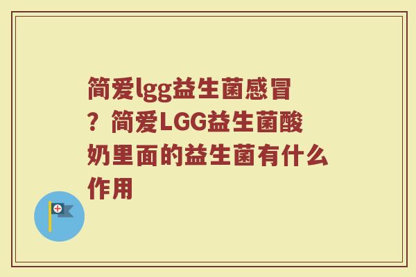 简爱lgg益生菌感冒？简爱LGG益生菌酸奶里面的益生菌有什么作用