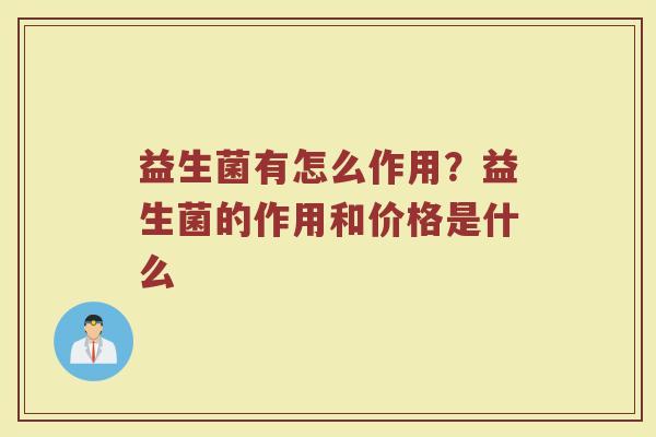 益生菌有怎么作用？益生菌的作用和价格是什么