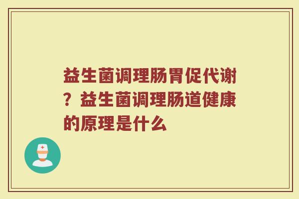 益生菌调理肠胃促代谢？益生菌调理肠道健康的原理是什么