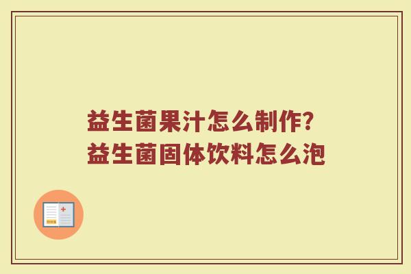 益生菌果汁怎么制作？益生菌固体饮料怎么泡
