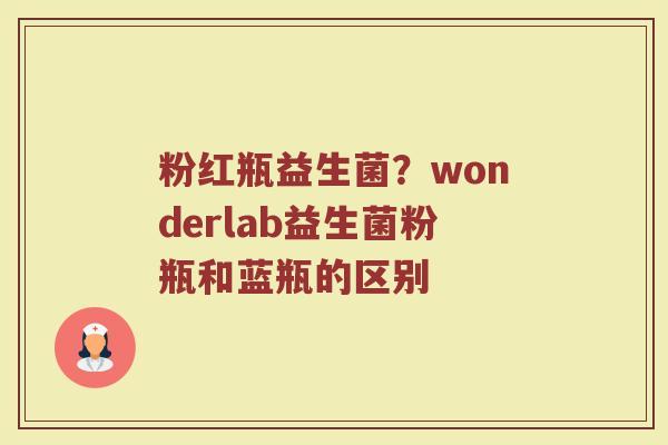 粉红瓶益生菌?wonderlab益生菌粉瓶和蓝瓶的区别 粉红瓶益生菌?wonderlab益生菌粉瓶和蓝瓶的区别