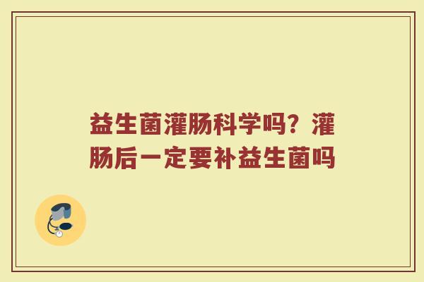 益生菌灌肠科学吗？灌肠后一定要补益生菌吗