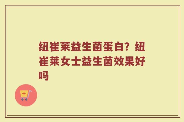 纽崔莱益生菌蛋白？纽崔莱女士益生菌效果好吗