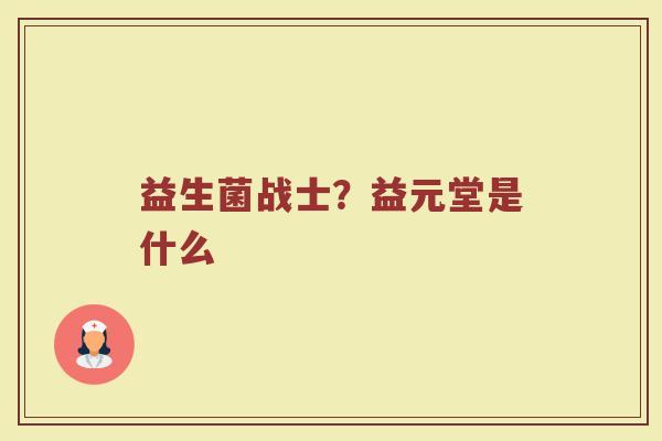 益生菌战士?益元堂是什么 益生菌战士?益元堂是什么