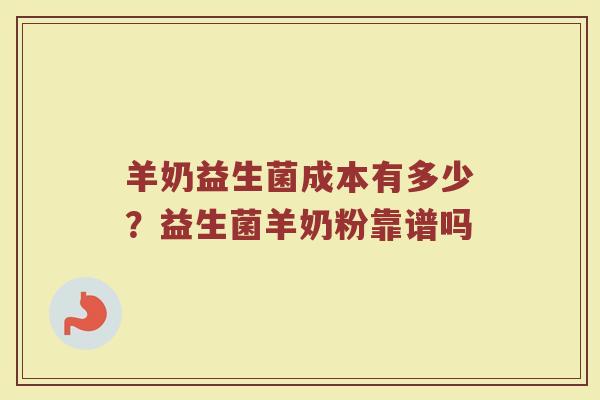 羊奶益生菌成本有多少？益生菌羊奶粉靠谱吗