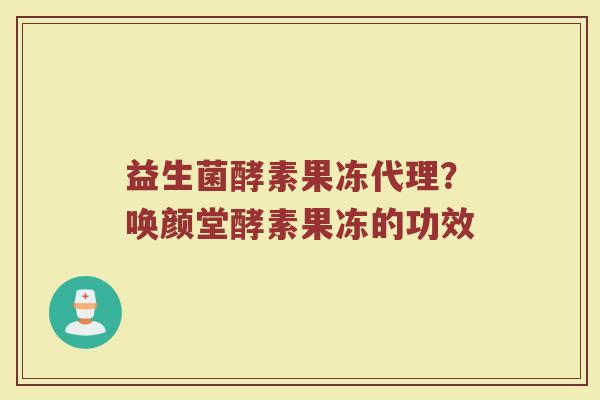 益生菌酵素果冻代理？唤颜堂酵素果冻的功效