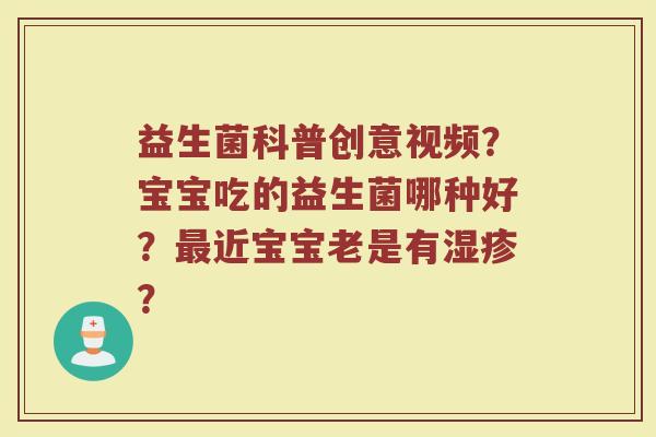 益生菌科普创意视频？宝宝吃的益生菌哪种好？最近宝宝老是有湿疹？