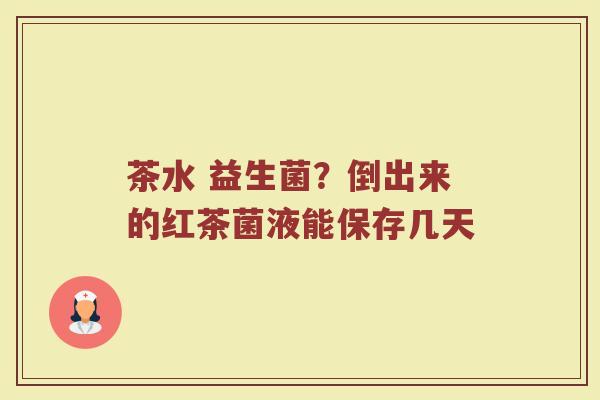 茶水 益生菌？倒出来的红茶菌液能保存几天