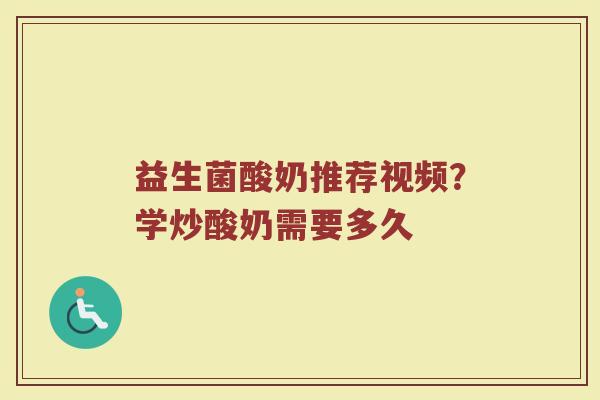 益生菌酸奶推荐视频？学炒酸奶需要多久
