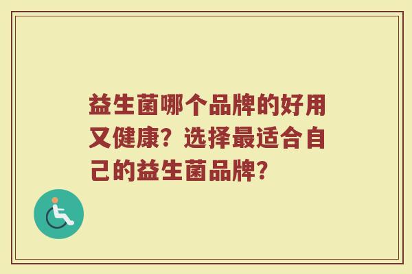 益生菌哪个品牌的好用又健康？选择最适合自己的益生菌品牌？