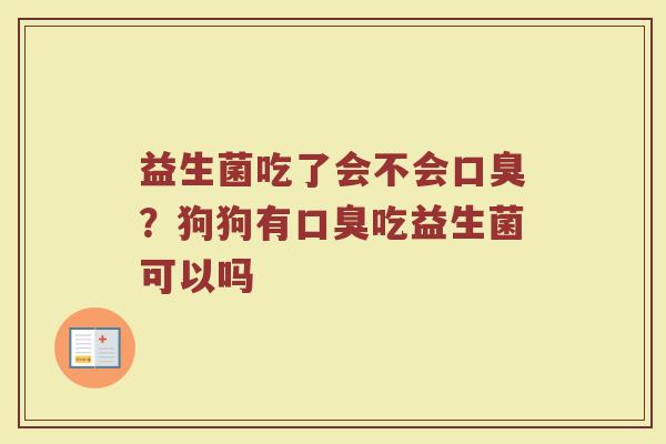 益生菌吃了会不会？狗狗有吃益生菌可以吗