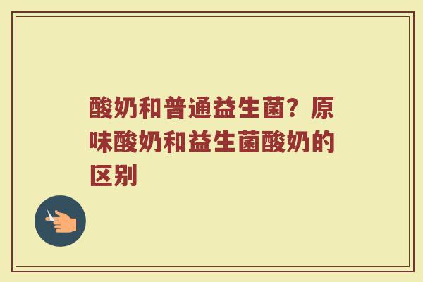 酸奶和普通益生菌？原味酸奶和益生菌酸奶的区别