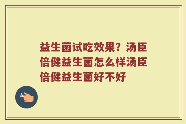 益生菌试吃效果？汤臣倍健益生菌怎么样汤臣倍健益生菌好不好