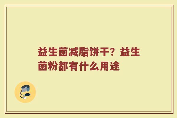 益生菌减脂饼干?益生菌粉都有什么用途 益生菌减脂饼干?益生菌粉都有什么用途