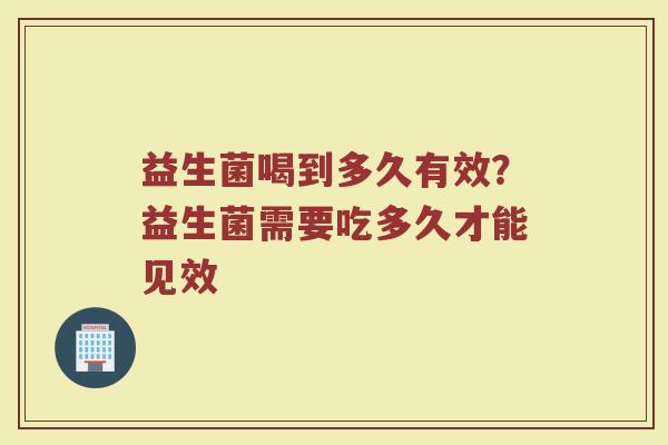 益生菌喝到多久有效？益生菌需要吃多久才能见效