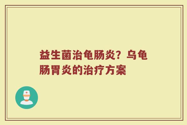益生菌治龟肠炎？乌龟肠胃炎的治疗方案