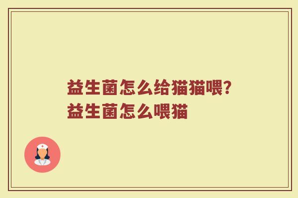 益生菌怎么给猫猫喂？益生菌怎么喂猫