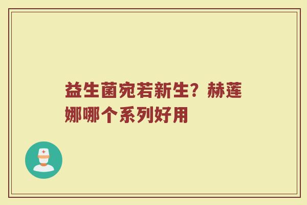益生菌宛若新生?赫莲娜哪个系列好用 益生菌宛若新生?赫莲娜哪个系列好用