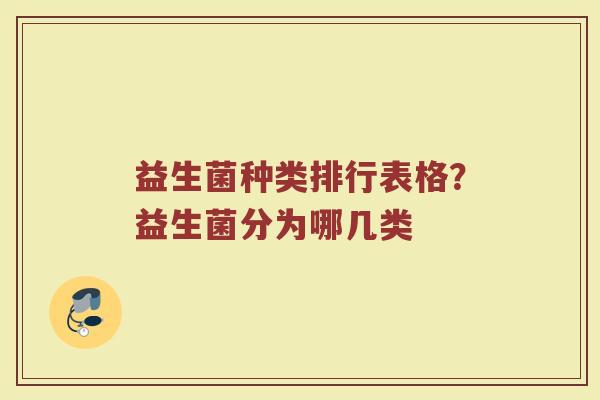益生菌种类排行表格？益生菌分为哪几类