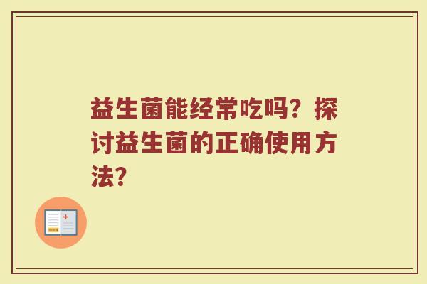 益生菌能经常吃吗？探讨益生菌的正确使用方法？