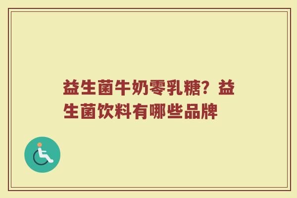 益生菌牛奶零乳糖？益生菌饮料有哪些品牌