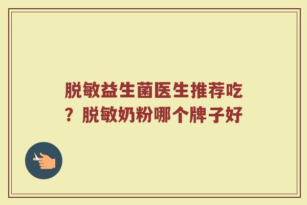 脱敏益生菌医生推荐吃？脱敏奶粉哪个牌子好