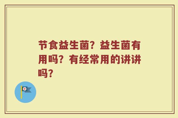 节食益生菌？益生菌有用吗？有经常用的讲讲吗？