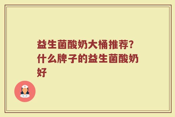 益生菌酸奶大桶推荐？什么牌子的益生菌酸奶好
