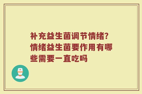 补充益生菌调节情绪?情绪益生菌要作用有哪些需要一直吃吗 补充益生菌调节情绪?情绪益生菌要作用有哪些需要一直吃吗