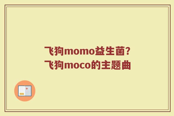 飞狗momo益生菌？飞狗moco的主题曲
