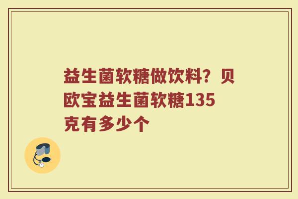 益生菌软糖做饮料？贝欧宝益生菌软糖135克有多少个