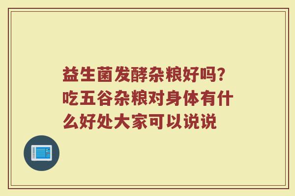 益生菌发酵杂粮好吗？吃五谷杂粮对身体有什么好处大家可以说说