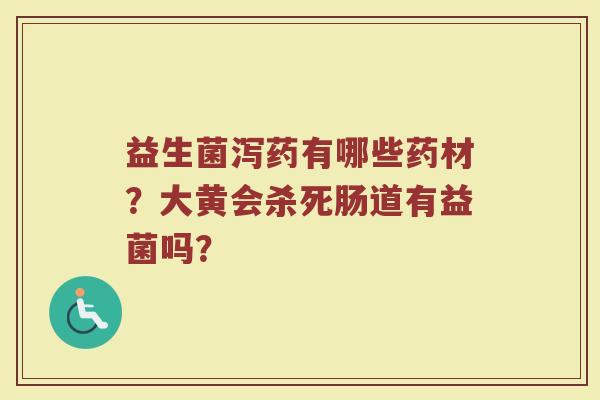 益生菌泻药有哪些药材?大黄会杀死肠道有益菌吗? 益生菌泻药有哪些药材?大黄会杀死肠道有益菌吗?