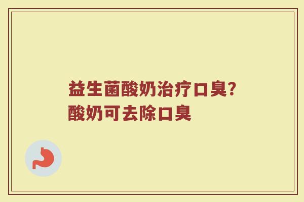 益生菌酸奶治疗口臭？酸奶可去除口臭