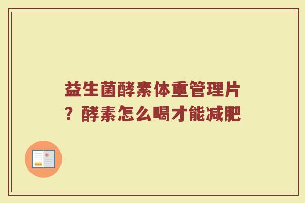 益生菌酵素体重管理片？酵素怎么喝才能减肥