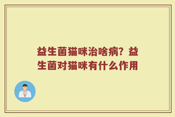 益生菌猫咪治啥病？益生菌对猫咪有什么作用